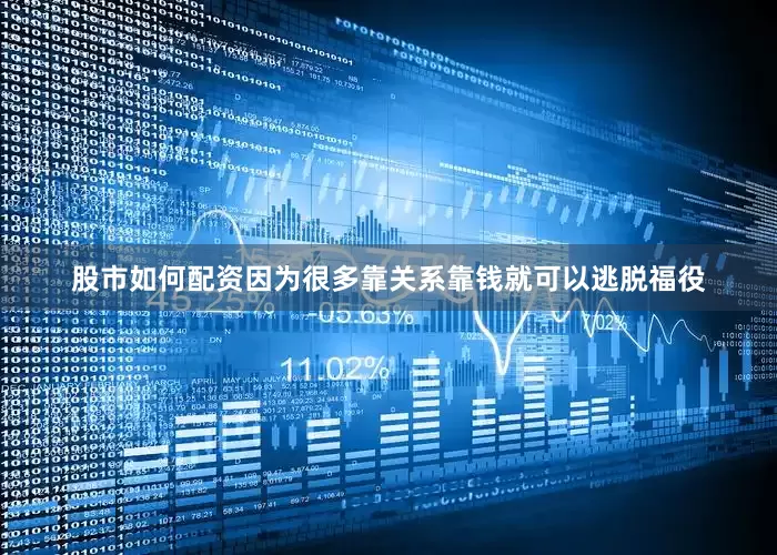 股市如何配资因为很多靠关系靠钱就可以逃脱福役
