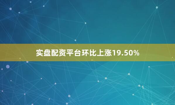 实盘配资平台环比上涨19.50%