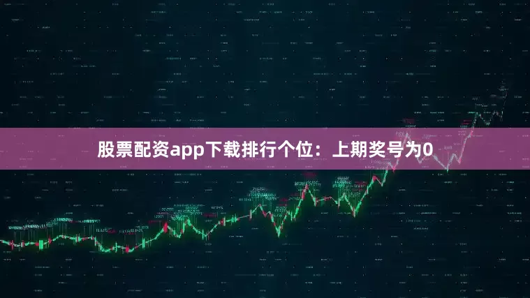 股票配资app下载排行 个位:上期奖号为0