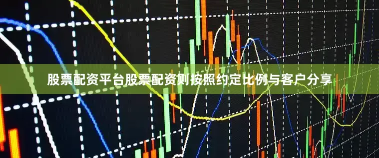 股票配资平台股票配资则按照约定比例与客户分享
