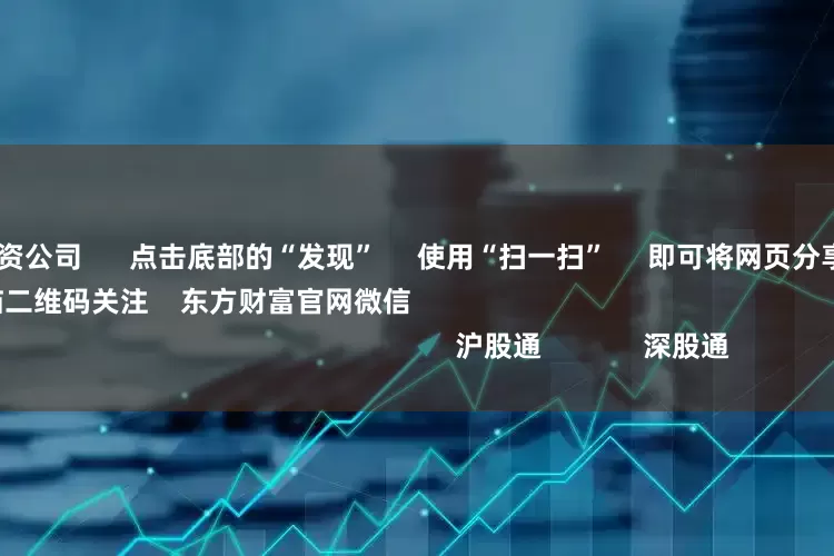 十大可靠的配资公司      点击底部的“发现”     使用“扫一扫”     即可将网页分享至朋友圈                            扫描二维码关注    东方财富官网微信                                                                        沪股通             深股通