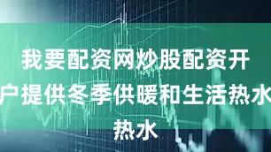 我要配资网炒股配资开户提供冬季供暖和生活热水