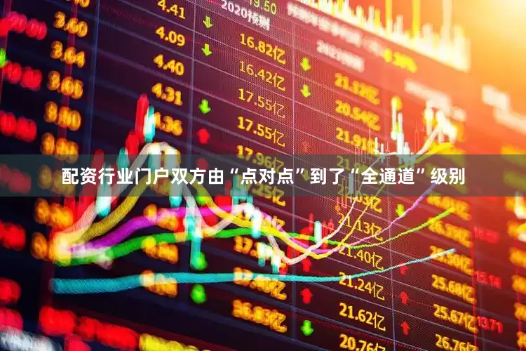 配资行业门户双方由“点对点”到了“全通道”级别