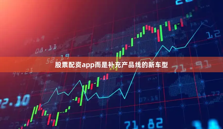 股票配资app而是补充产品线的新车型